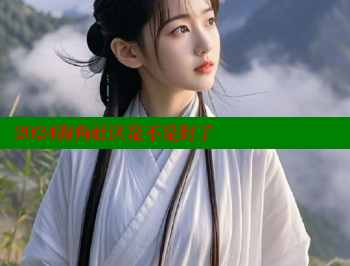 2024海角社区是不是封了