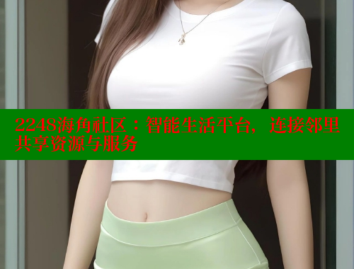 2248海角社区：智能生活平台，连接邻里共享资源与服务