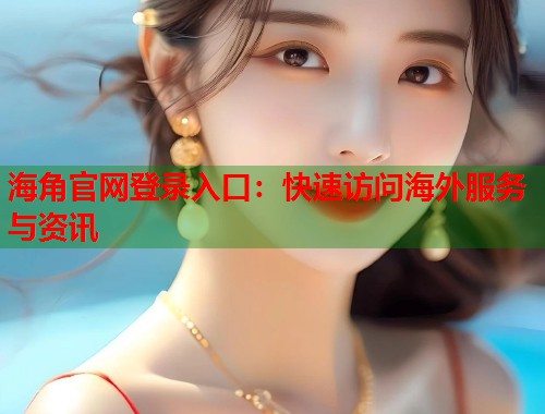 海角官网登录入口：快速访问海外服务与资讯