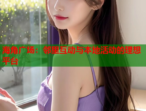 海角广场：邻里互动与本地活动的理想平台