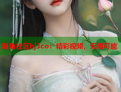 海角社区hj3co：精彩视频，无限可能