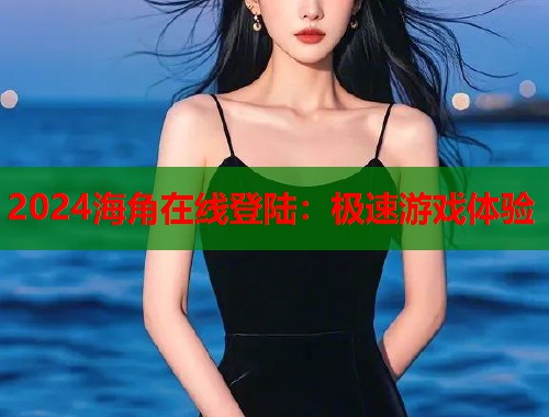 2024海角在线登陆：极速游戏体验