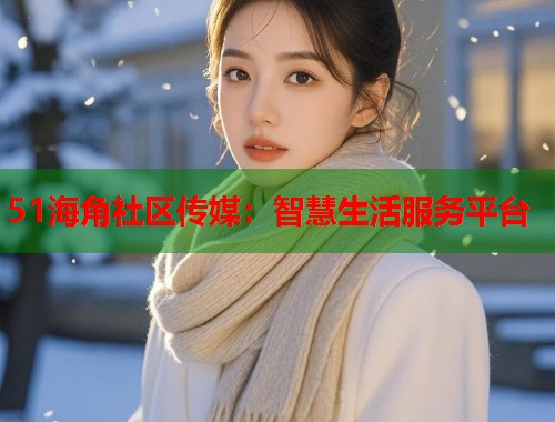 51海角社区传媒：智慧生活服务平台