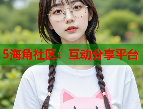 5海角社区：互动分享平台