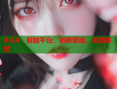 8.0.0：智能平台，创新驱动，极致体验