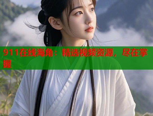 911在线海角：精选视频资源，尽在掌握