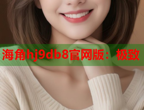 海角hj9db8官网版：极致