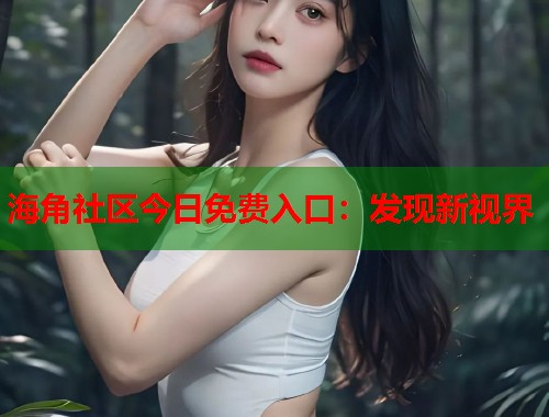 海角社区今日免费入口：发现新视界