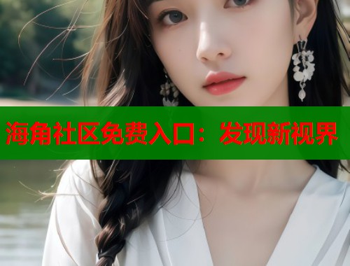 海角社区免费入口：发现新视界