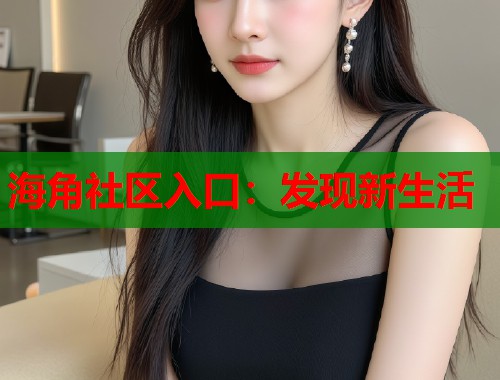 海角社区入口：发现新生活