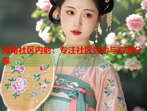 海角社区内射：专注社区互动与资源分享
