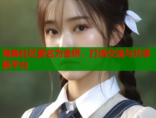 海角社区更名为金桥，打造交流与共享新平台