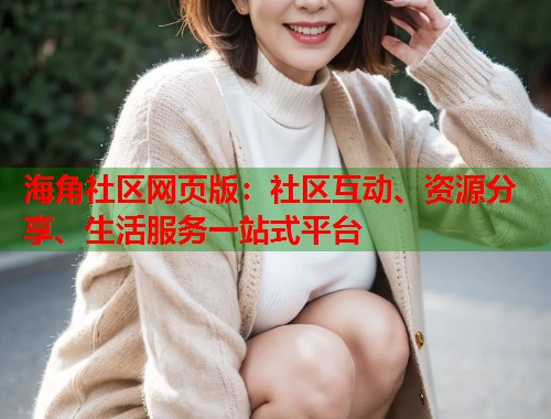 海角社区网页版：社区互动、资源分享、生活服务一站式平台