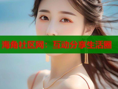 海角社区网：互动分享生活圈