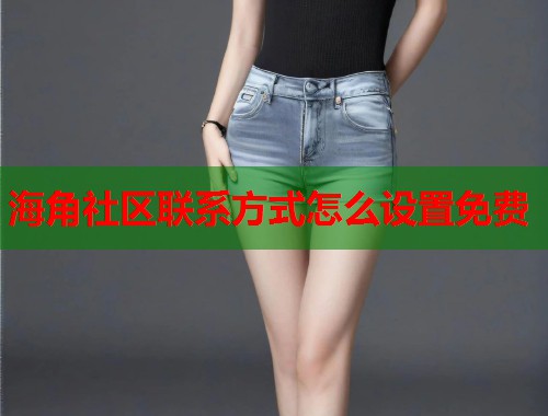 海角社区联系方式怎么设置免费