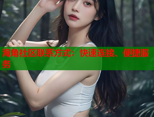 海角社区联系方式：快速连接、便捷服务