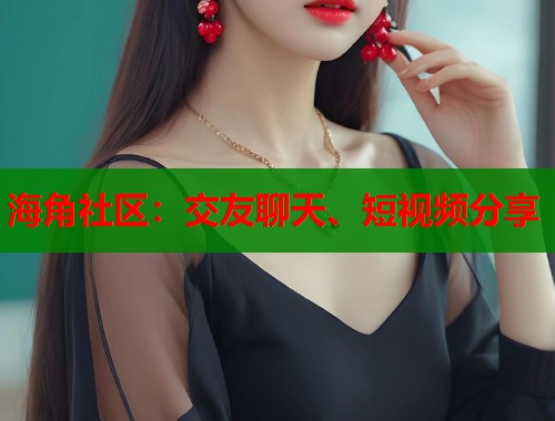 海角社区：交友聊天、短视频分享