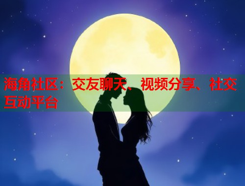 海角社区：交友聊天、视频分享、社交互动平台