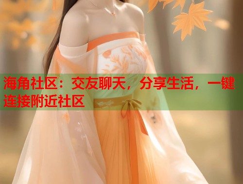 海角社区：交友聊天，分享生活，一键连接附近社区