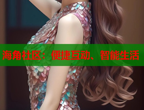 海角社区：便捷互动、智能生活