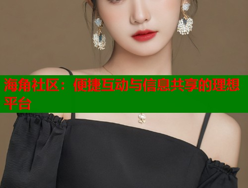 海角社区：便捷互动与信息共享的理想平台