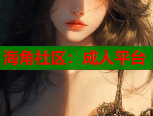 海角社区:成人平台 海角社区:成人平台