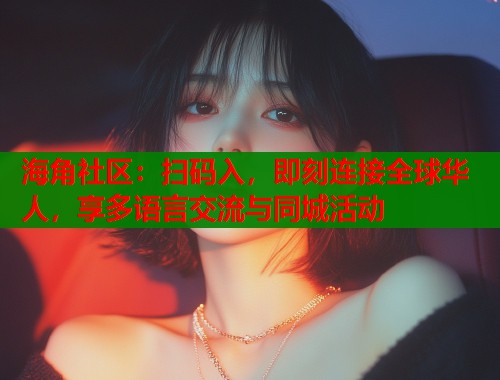 海角社区：扫码入，即刻连接全球华人，享多语言交流与同城活动
