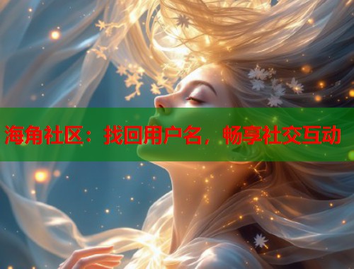 海角社区:找回用户名,畅享社交互动 海角社区:找回用户名,畅享社交互动