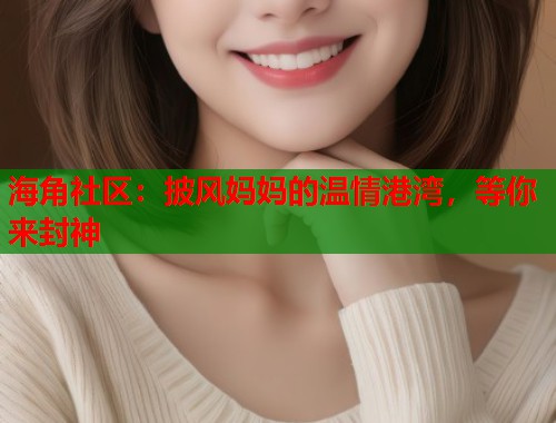 海角社区：披风妈妈的温情港湾，等你来封神