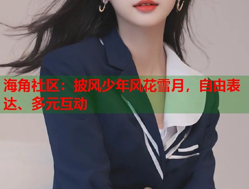 海角社区:披风少年风花雪月,自由表达、多元互动 海角社区:披风少年风花雪月,自由表达、多元互动