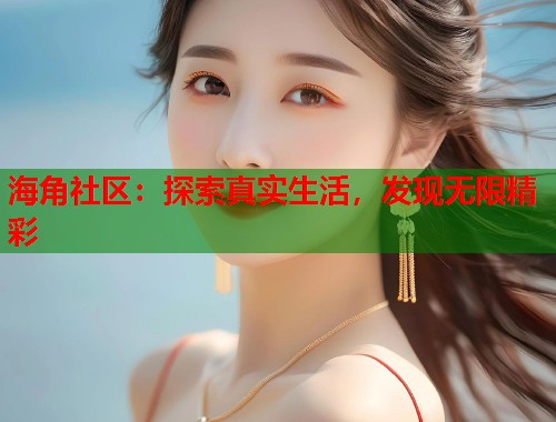 海角社区：探索真实生活，发现无限精彩