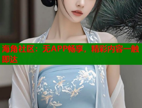 海角社区：无APP畅享，精彩内容一触即达