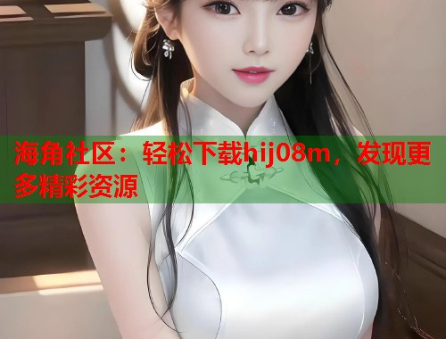 海角社区：轻松下载hij08m，发现更多精彩资源