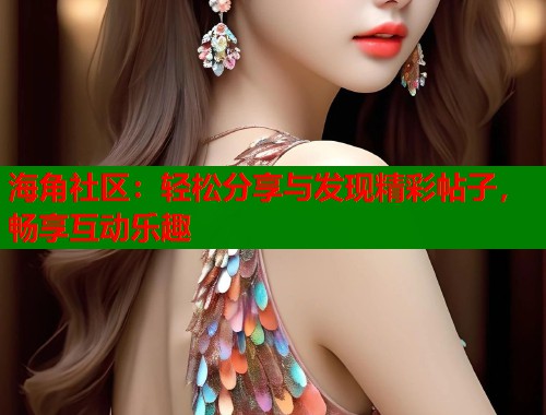 海角社区：轻松分享与发现精彩帖子，畅享互动乐趣