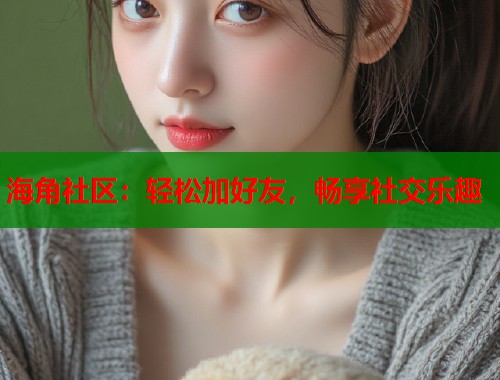 海角社区：轻松加好友，畅享社交乐趣