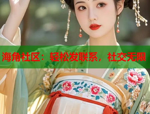 海角社区：轻松发联系，社交无限