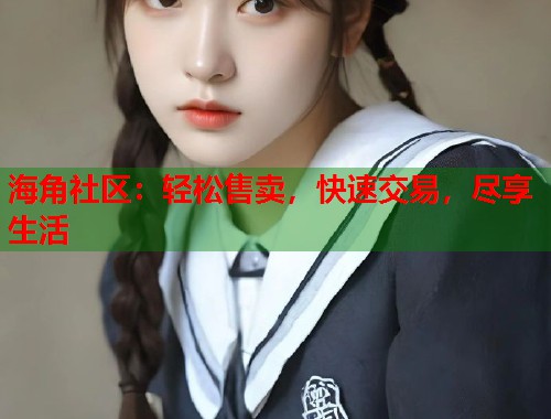 海角社区：轻松售卖，快速交易，尽享生活