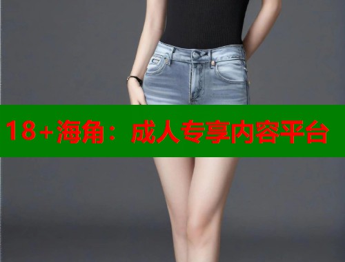 18+海角：成人专享内容平台