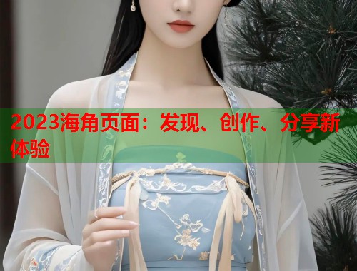 2023海角页面：发现、创作、分享新体验