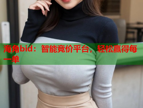 海角bid：智能竞价平台，轻松赢得每一单