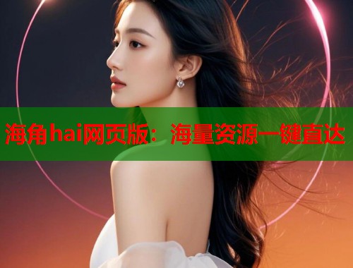 海角hai网页版：海量资源一键直达