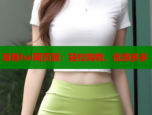 海角hai网页版：轻松购物，优惠多多