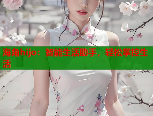 海角hijo：智能生活助手，轻松掌控生活