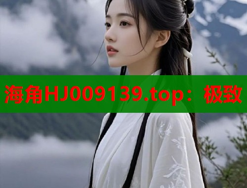 海角HJ009139.top：极致