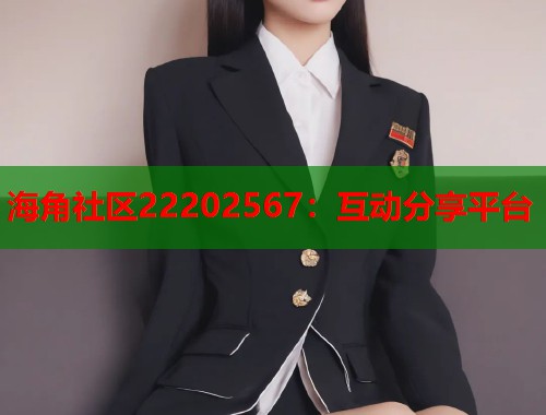 海角社区22202567：互动分享平台