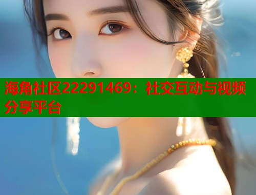 海角社区22291469：社交互动与视频分享平台
