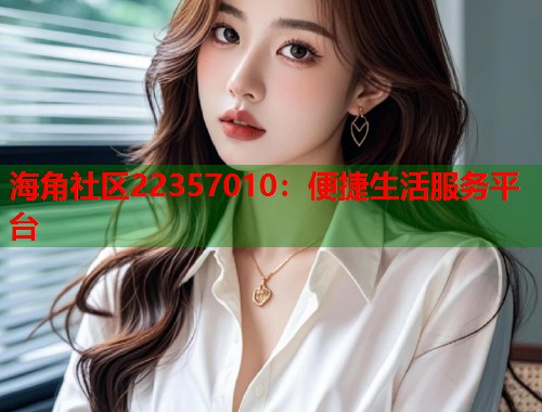 海角社区22357010：便捷生活服务平台