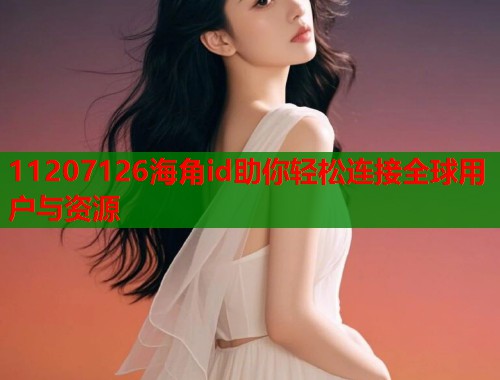 11207126海角id助你轻松连接全球用户与资源