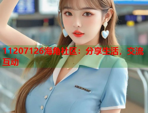 11207126海角社区：分享生活，交流互动