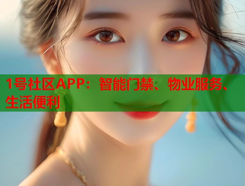 1号社区APP：智能门禁、物业服务、生活便利